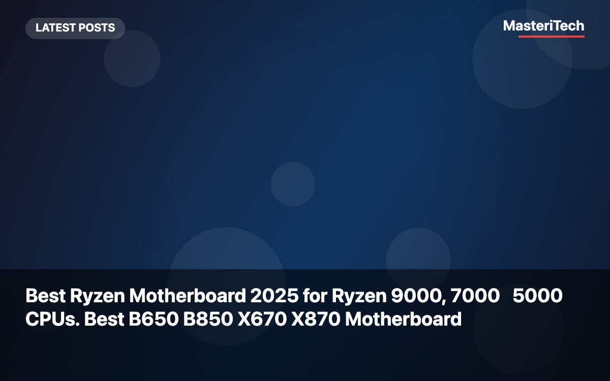 Best Ryzen Motherboard 2025 for Ryzen 9000, 7000 5000 CPUs. Best B650 B850 X670 X870 Motherboard
