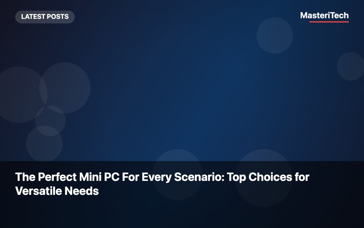 The Perfect Mini PC For Every Scenario: Top Choices for Versatile Needs